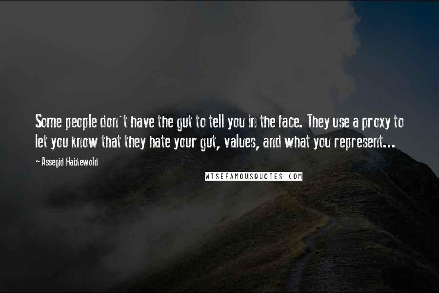 Assegid Habtewold Quotes: Some people don't have the gut to tell you in the face. They use a proxy to let you know that they hate your gut, values, and what you represent...
