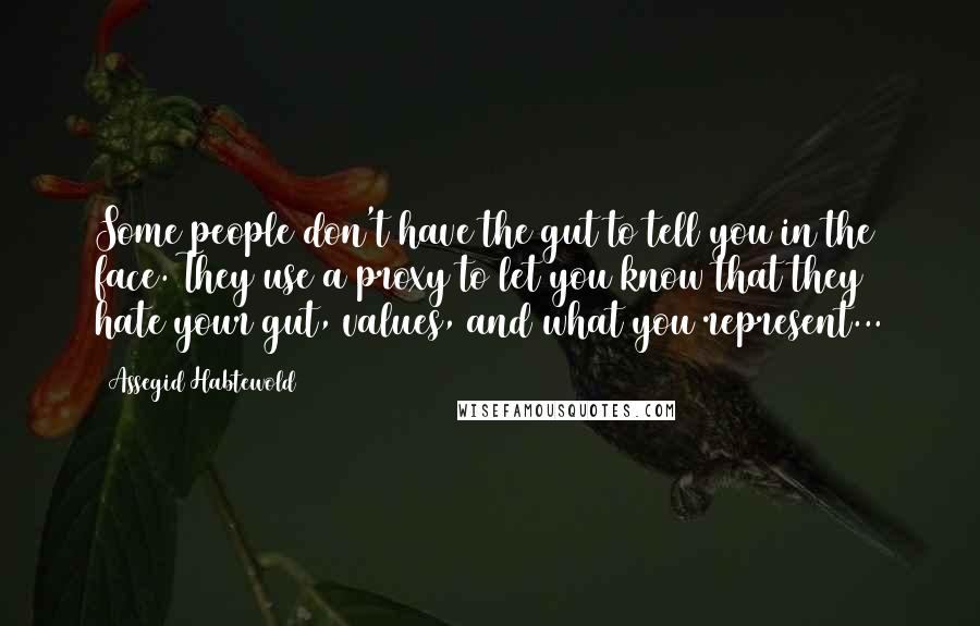 Assegid Habtewold Quotes: Some people don't have the gut to tell you in the face. They use a proxy to let you know that they hate your gut, values, and what you represent...
