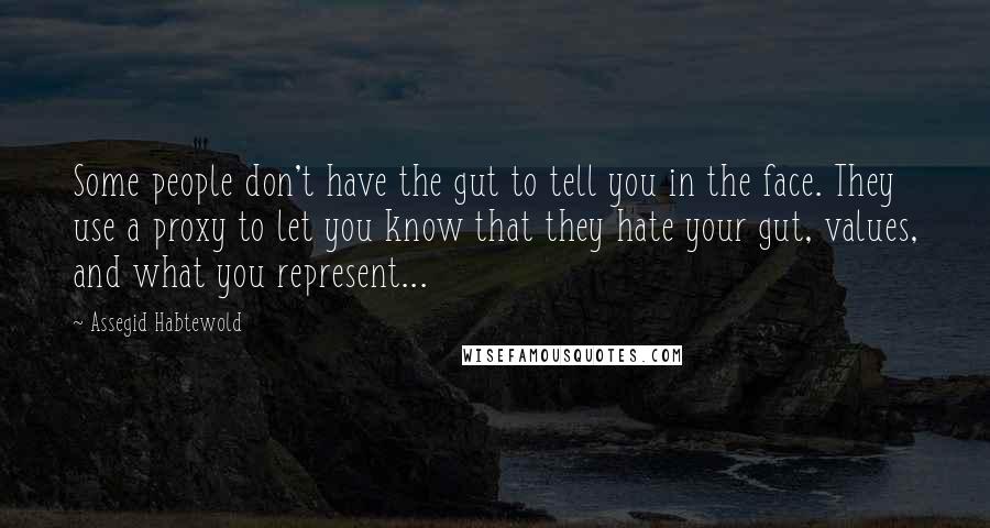 Assegid Habtewold Quotes: Some people don't have the gut to tell you in the face. They use a proxy to let you know that they hate your gut, values, and what you represent...