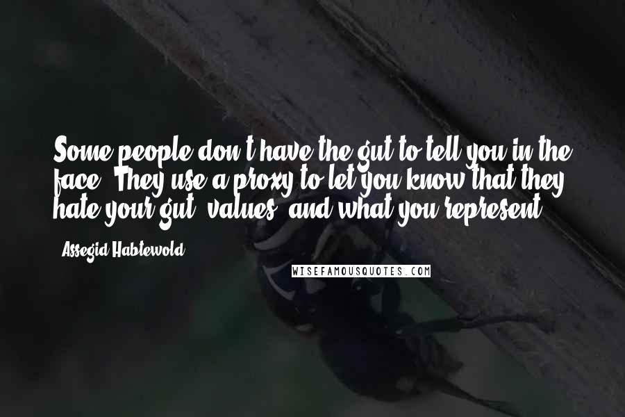 Assegid Habtewold Quotes: Some people don't have the gut to tell you in the face. They use a proxy to let you know that they hate your gut, values, and what you represent...