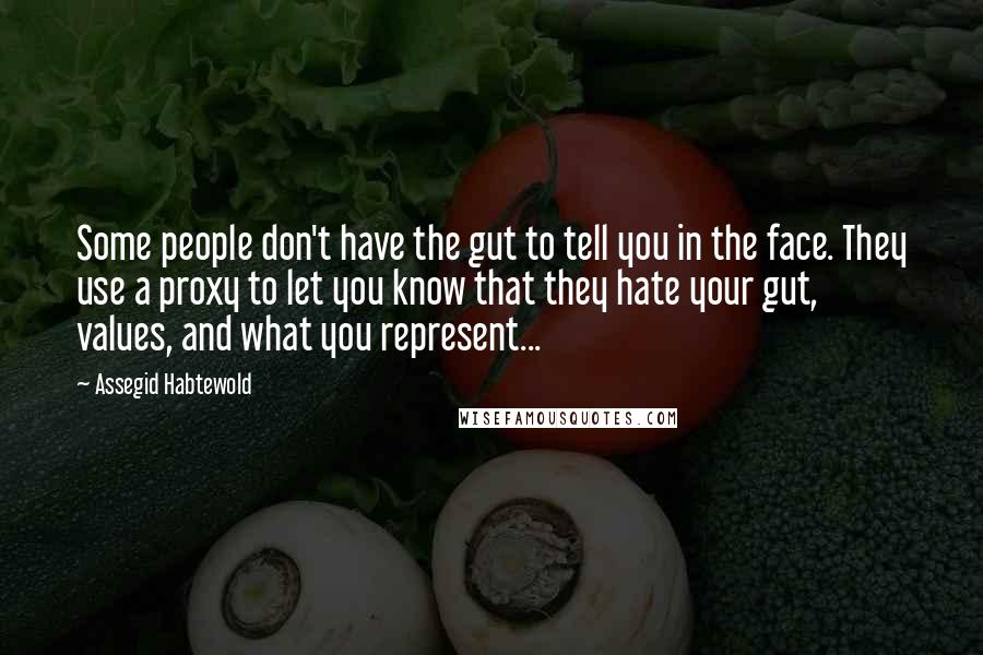 Assegid Habtewold Quotes: Some people don't have the gut to tell you in the face. They use a proxy to let you know that they hate your gut, values, and what you represent...