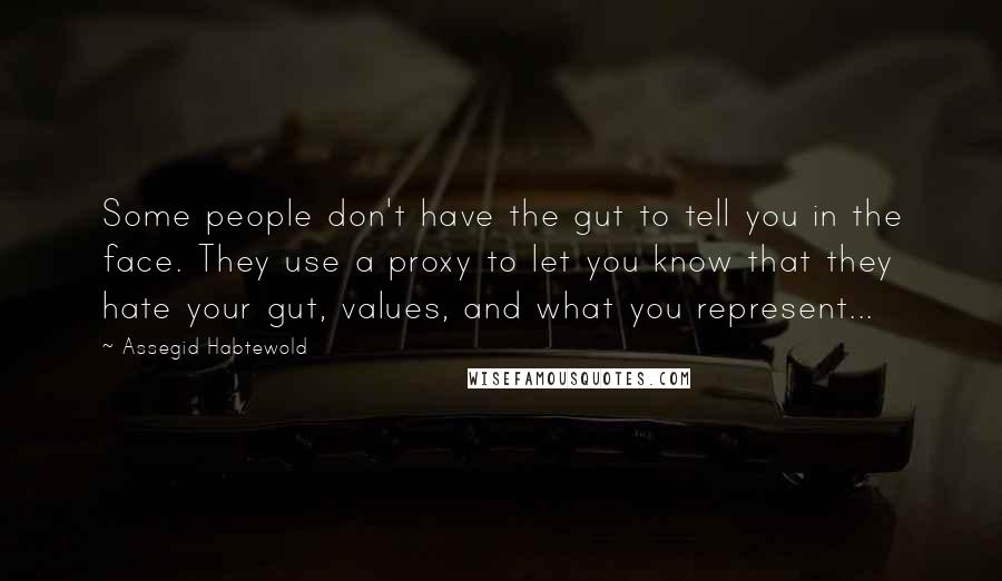 Assegid Habtewold Quotes: Some people don't have the gut to tell you in the face. They use a proxy to let you know that they hate your gut, values, and what you represent...