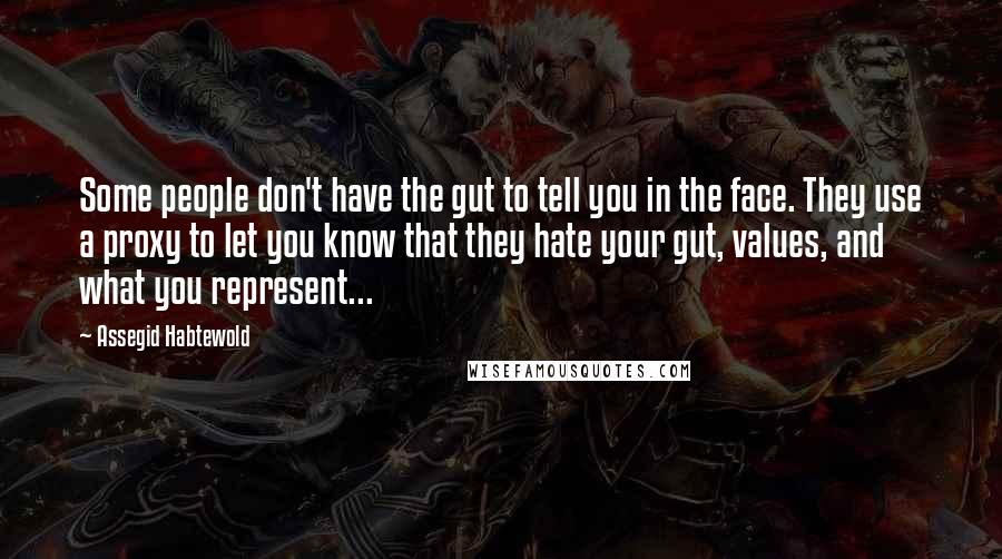 Assegid Habtewold Quotes: Some people don't have the gut to tell you in the face. They use a proxy to let you know that they hate your gut, values, and what you represent...