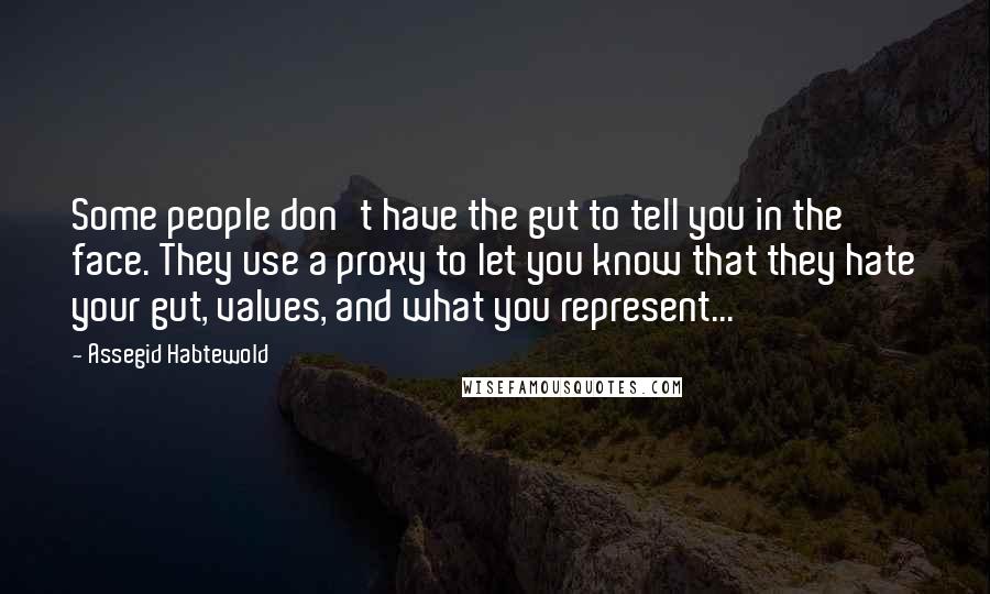 Assegid Habtewold Quotes: Some people don't have the gut to tell you in the face. They use a proxy to let you know that they hate your gut, values, and what you represent...