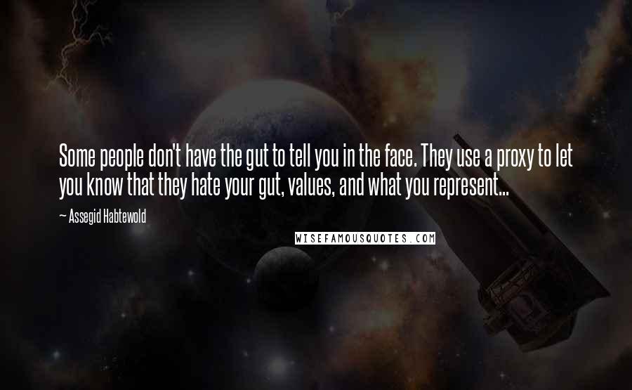 Assegid Habtewold Quotes: Some people don't have the gut to tell you in the face. They use a proxy to let you know that they hate your gut, values, and what you represent...