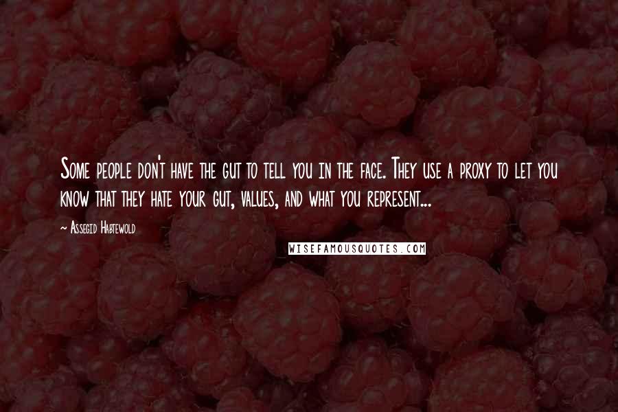 Assegid Habtewold Quotes: Some people don't have the gut to tell you in the face. They use a proxy to let you know that they hate your gut, values, and what you represent...