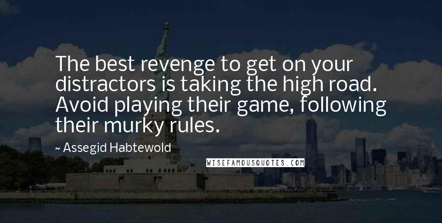 Assegid Habtewold Quotes: The best revenge to get on your distractors is taking the high road. Avoid playing their game, following their murky rules.