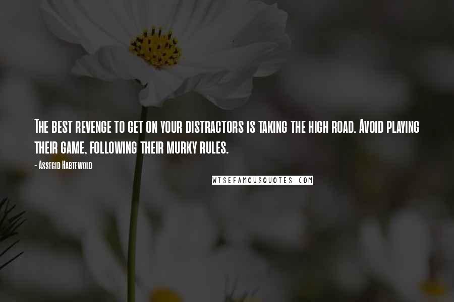 Assegid Habtewold Quotes: The best revenge to get on your distractors is taking the high road. Avoid playing their game, following their murky rules.