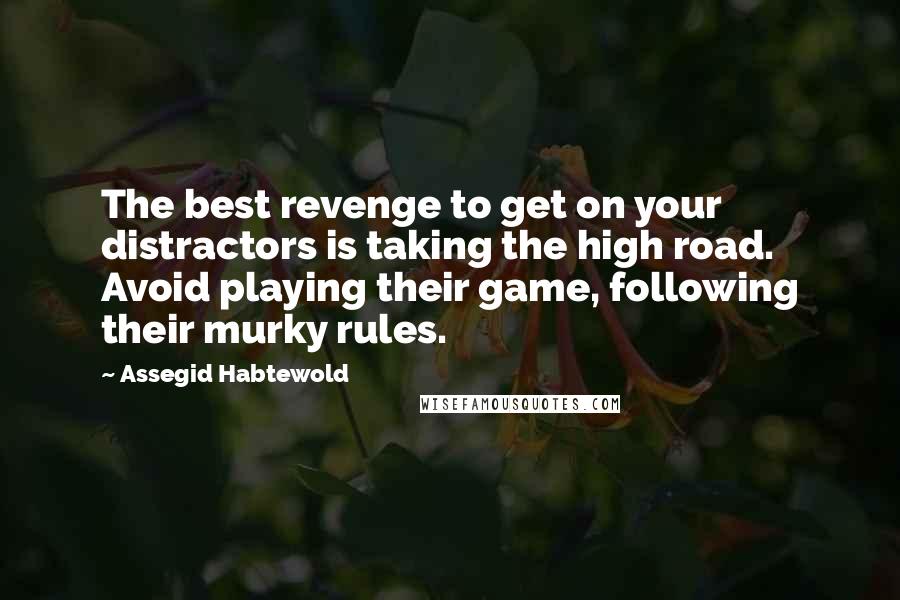 Assegid Habtewold Quotes: The best revenge to get on your distractors is taking the high road. Avoid playing their game, following their murky rules.