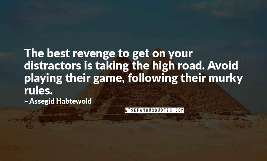 Assegid Habtewold Quotes: The best revenge to get on your distractors is taking the high road. Avoid playing their game, following their murky rules.