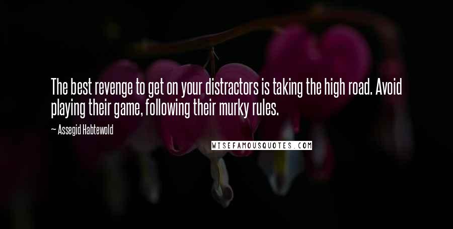 Assegid Habtewold Quotes: The best revenge to get on your distractors is taking the high road. Avoid playing their game, following their murky rules.