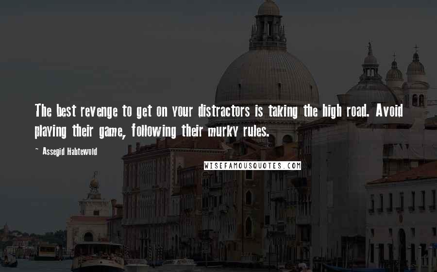 Assegid Habtewold Quotes: The best revenge to get on your distractors is taking the high road. Avoid playing their game, following their murky rules.