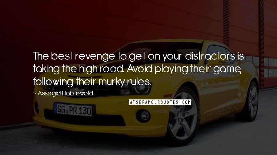 Assegid Habtewold Quotes: The best revenge to get on your distractors is taking the high road. Avoid playing their game, following their murky rules.