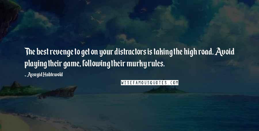 Assegid Habtewold Quotes: The best revenge to get on your distractors is taking the high road. Avoid playing their game, following their murky rules.