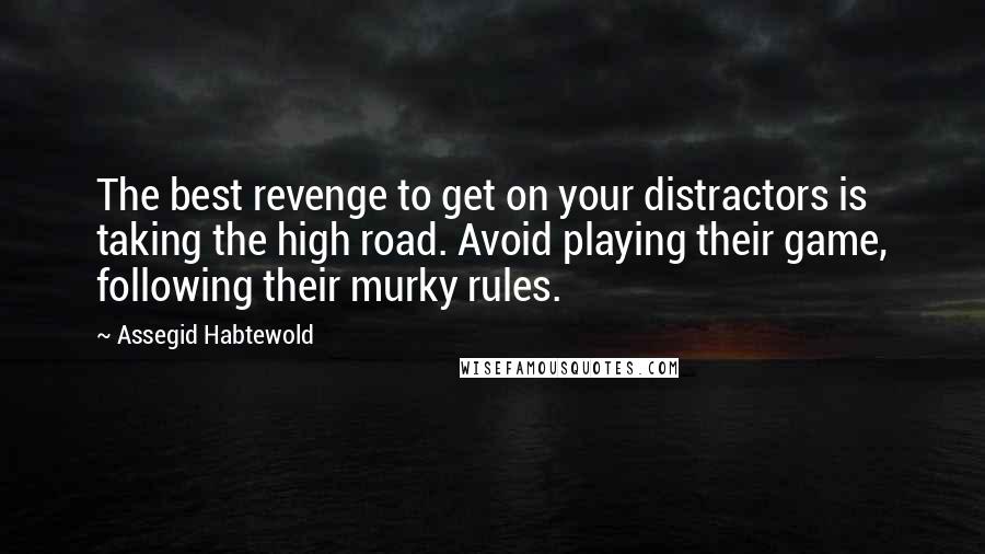 Assegid Habtewold Quotes: The best revenge to get on your distractors is taking the high road. Avoid playing their game, following their murky rules.