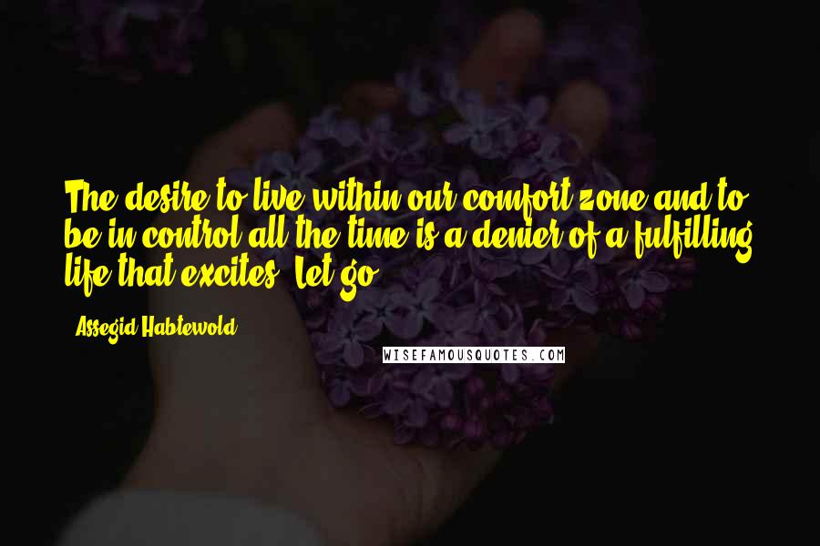 Assegid Habtewold Quotes: The desire to live within our comfort zone and to be in control all the time is a denier of a fulfilling life that excites. Let go...