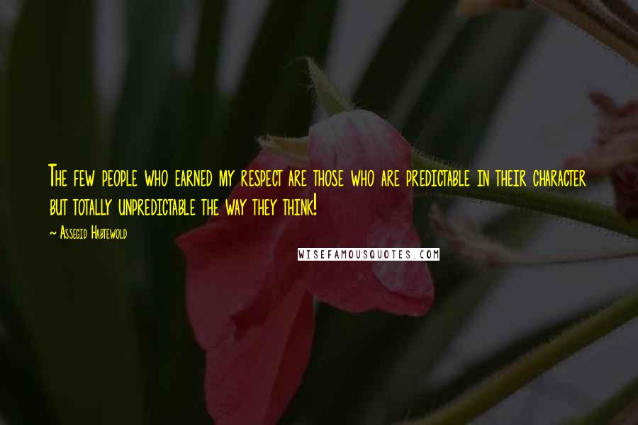 Assegid Habtewold Quotes: The few people who earned my respect are those who are predictable in their character but totally unpredictable the way they think!