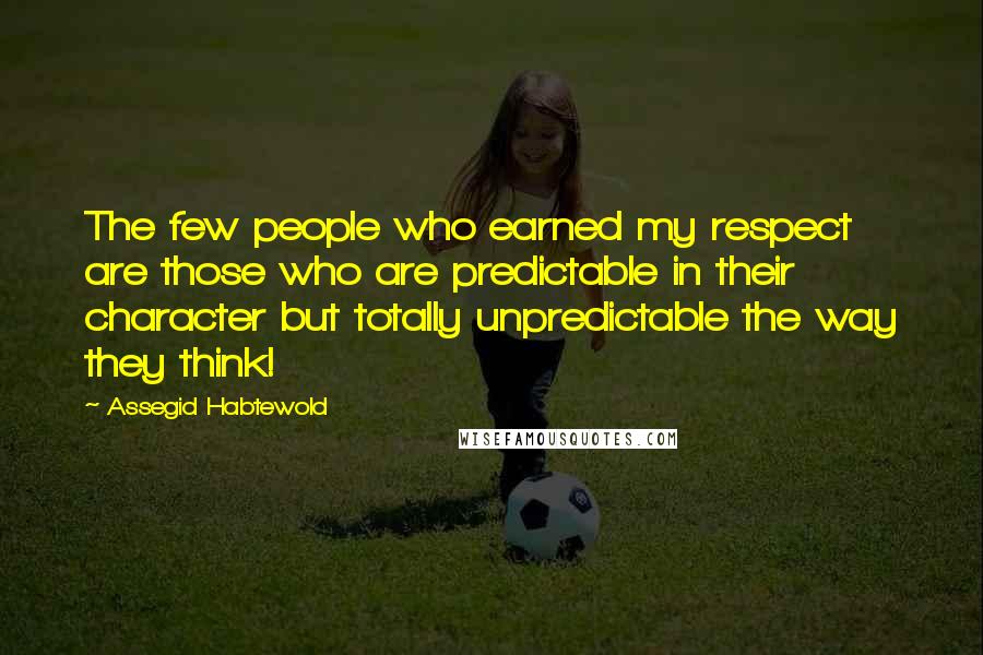 Assegid Habtewold Quotes: The few people who earned my respect are those who are predictable in their character but totally unpredictable the way they think!