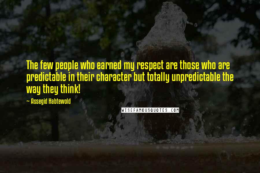 Assegid Habtewold Quotes: The few people who earned my respect are those who are predictable in their character but totally unpredictable the way they think!