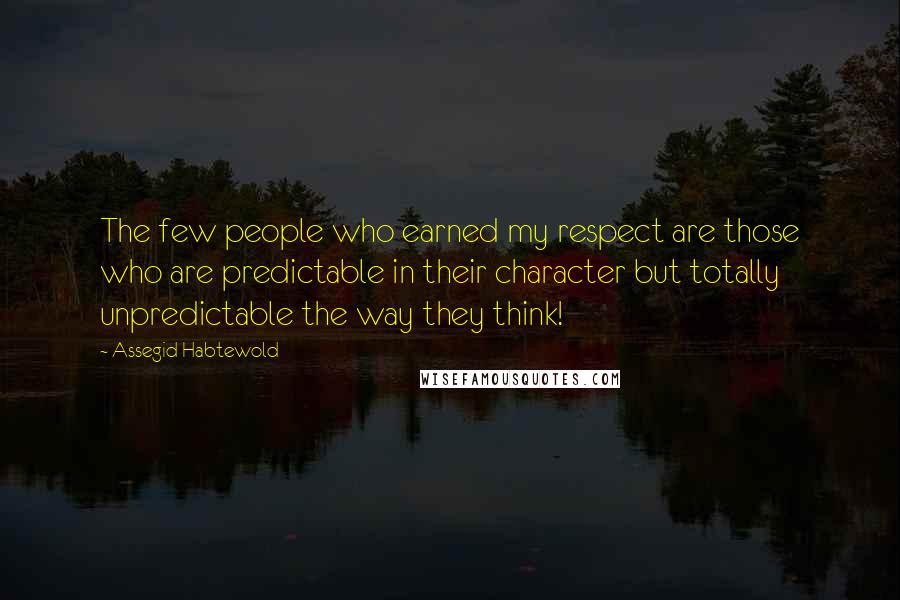 Assegid Habtewold Quotes: The few people who earned my respect are those who are predictable in their character but totally unpredictable the way they think!