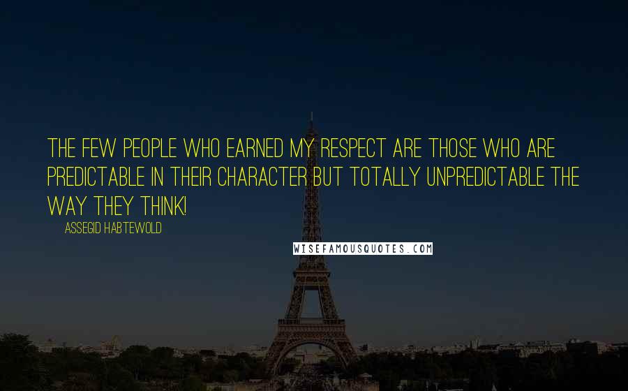 Assegid Habtewold Quotes: The few people who earned my respect are those who are predictable in their character but totally unpredictable the way they think!