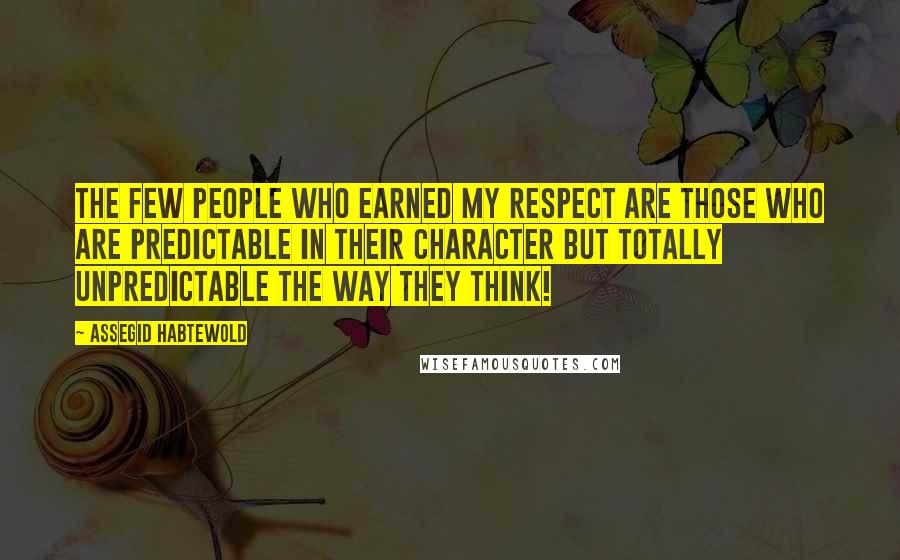 Assegid Habtewold Quotes: The few people who earned my respect are those who are predictable in their character but totally unpredictable the way they think!