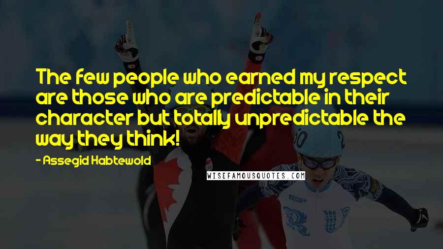 Assegid Habtewold Quotes: The few people who earned my respect are those who are predictable in their character but totally unpredictable the way they think!