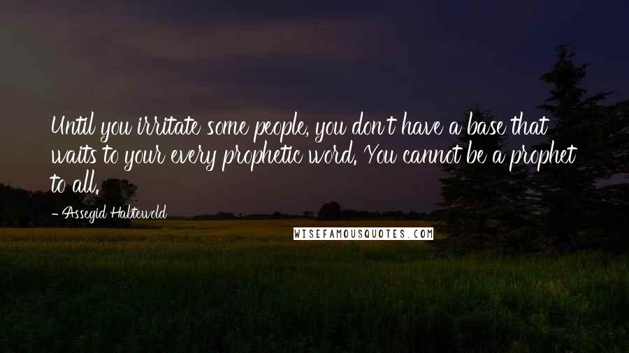 Assegid Habtewold Quotes: Until you irritate some people, you don't have a base that waits to your every prophetic word. You cannot be a prophet to all.