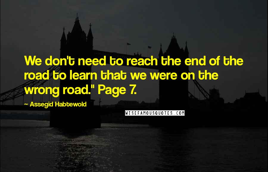 Assegid Habtewold Quotes: We don't need to reach the end of the road to learn that we were on the wrong road." Page 7.