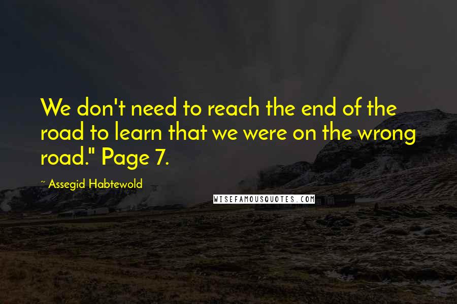 Assegid Habtewold Quotes: We don't need to reach the end of the road to learn that we were on the wrong road." Page 7.