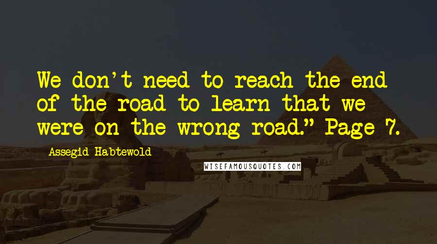 Assegid Habtewold Quotes: We don't need to reach the end of the road to learn that we were on the wrong road." Page 7.