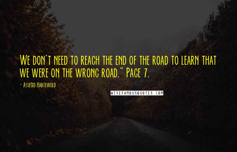 Assegid Habtewold Quotes: We don't need to reach the end of the road to learn that we were on the wrong road." Page 7.