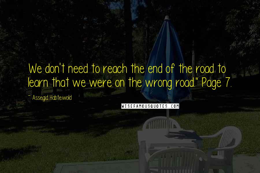 Assegid Habtewold Quotes: We don't need to reach the end of the road to learn that we were on the wrong road." Page 7.