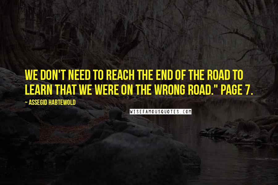 Assegid Habtewold Quotes: We don't need to reach the end of the road to learn that we were on the wrong road." Page 7.