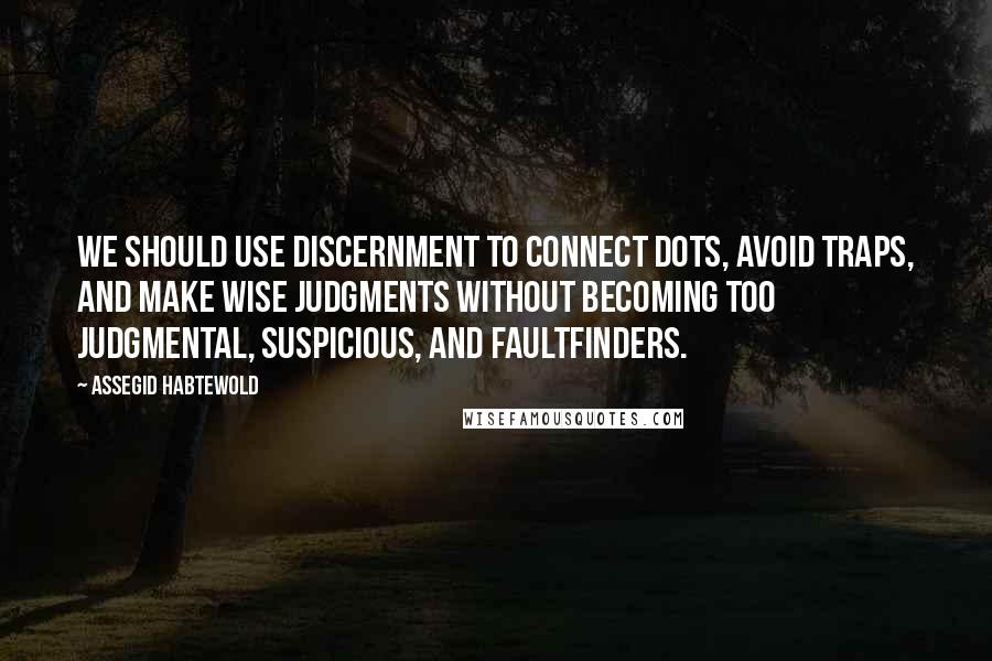 Assegid Habtewold Quotes: We should use discernment to connect dots, avoid traps, and make wise judgments without becoming too judgmental, suspicious, and faultfinders.