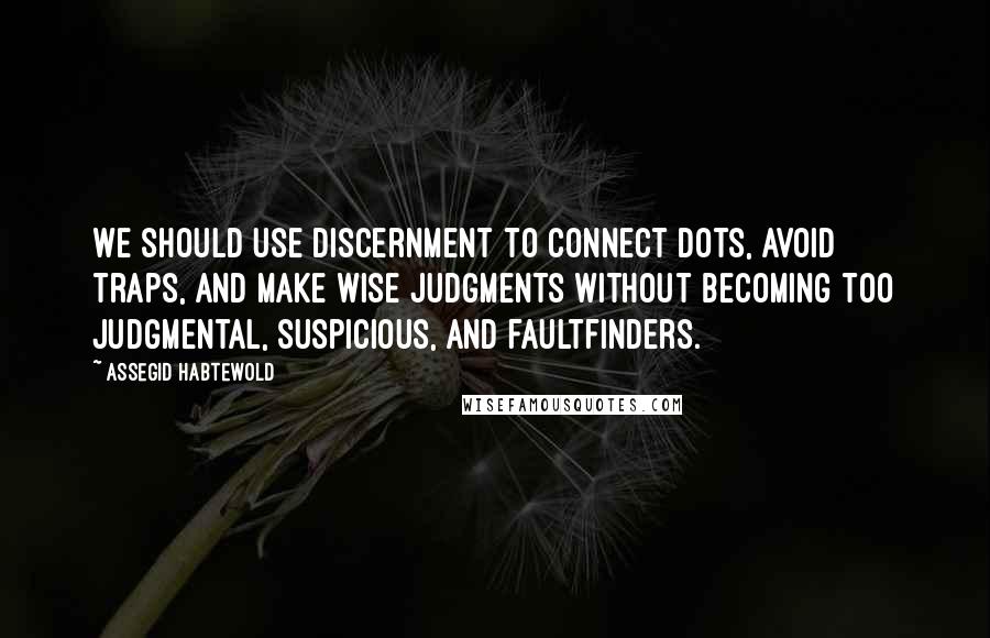 Assegid Habtewold Quotes: We should use discernment to connect dots, avoid traps, and make wise judgments without becoming too judgmental, suspicious, and faultfinders.