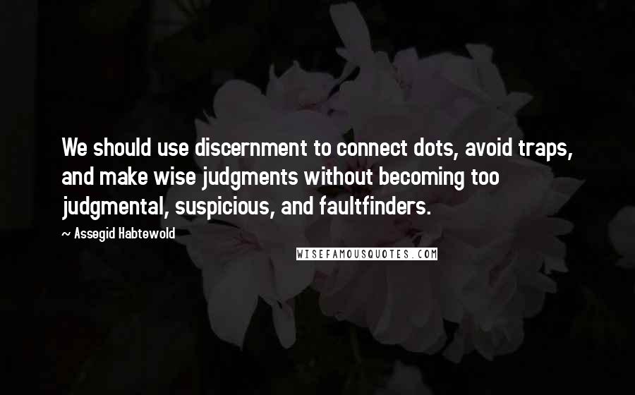 Assegid Habtewold Quotes: We should use discernment to connect dots, avoid traps, and make wise judgments without becoming too judgmental, suspicious, and faultfinders.
