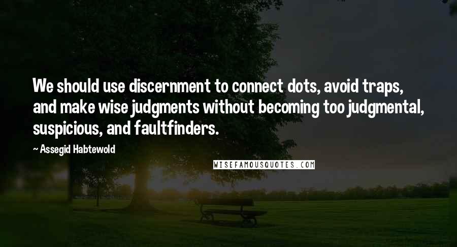 Assegid Habtewold Quotes: We should use discernment to connect dots, avoid traps, and make wise judgments without becoming too judgmental, suspicious, and faultfinders.