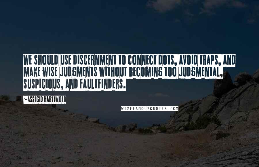 Assegid Habtewold Quotes: We should use discernment to connect dots, avoid traps, and make wise judgments without becoming too judgmental, suspicious, and faultfinders.