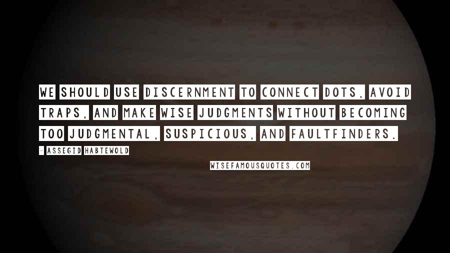 Assegid Habtewold Quotes: We should use discernment to connect dots, avoid traps, and make wise judgments without becoming too judgmental, suspicious, and faultfinders.