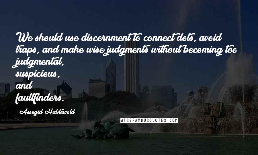 Assegid Habtewold Quotes: We should use discernment to connect dots, avoid traps, and make wise judgments without becoming too judgmental, suspicious, and faultfinders.