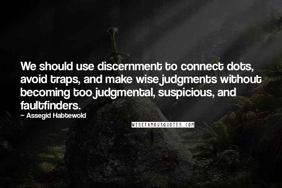 Assegid Habtewold Quotes: We should use discernment to connect dots, avoid traps, and make wise judgments without becoming too judgmental, suspicious, and faultfinders.