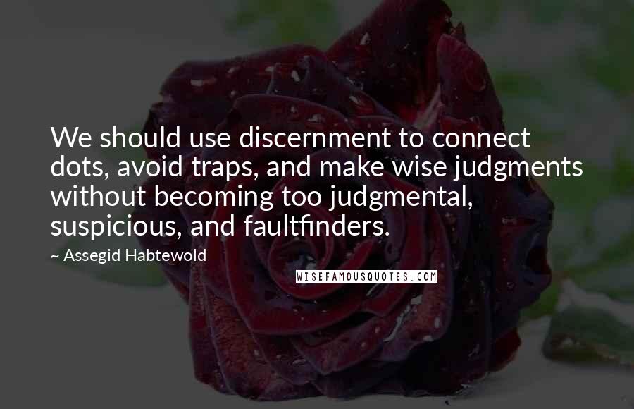 Assegid Habtewold Quotes: We should use discernment to connect dots, avoid traps, and make wise judgments without becoming too judgmental, suspicious, and faultfinders.