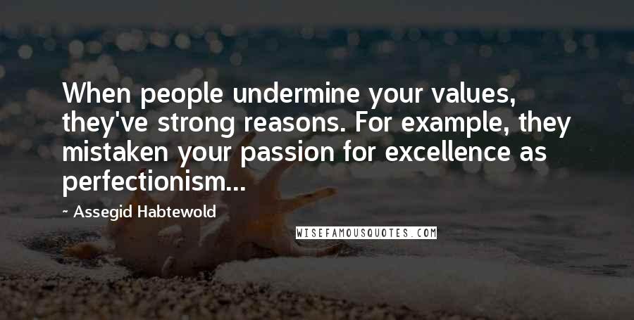 Assegid Habtewold Quotes: When people undermine your values, they've strong reasons. For example, they mistaken your passion for excellence as perfectionism...