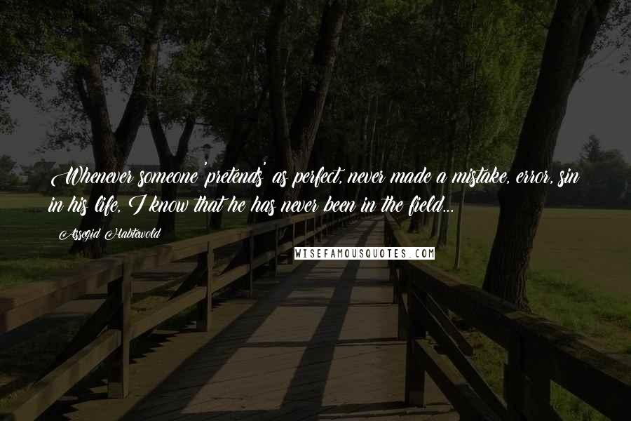 Assegid Habtewold Quotes: Whenever someone 'pretends' as perfect, never made a mistake, error, sin in his life, I know that he has never been in the field...