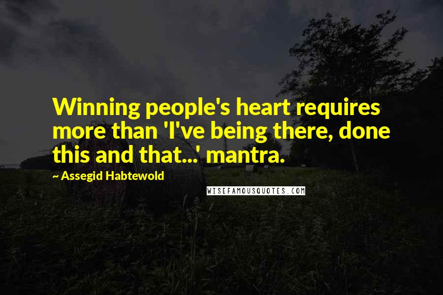 Assegid Habtewold Quotes: Winning people's heart requires more than 'I've being there, done this and that...' mantra.