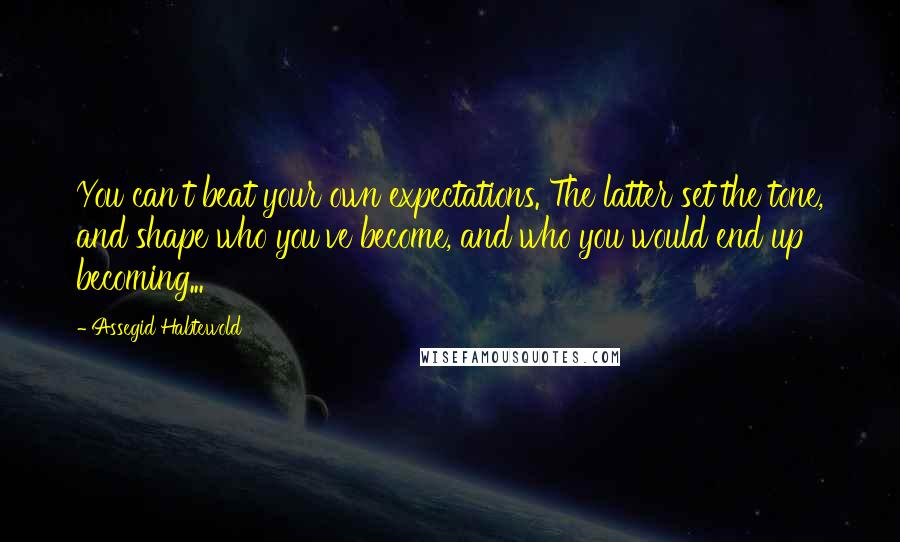 Assegid Habtewold Quotes: You can't beat your own expectations. The latter set the tone, and shape who you've become, and who you would end up becoming...