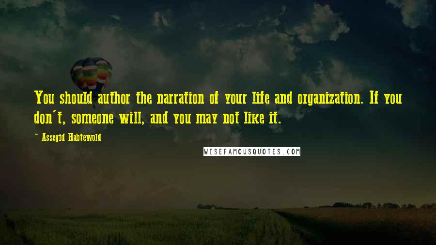 Assegid Habtewold Quotes: You should author the narration of your life and organization. If you don't, someone will, and you may not like it.