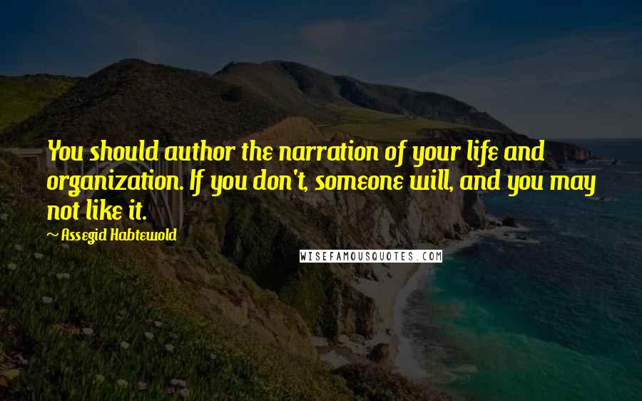 Assegid Habtewold Quotes: You should author the narration of your life and organization. If you don't, someone will, and you may not like it.