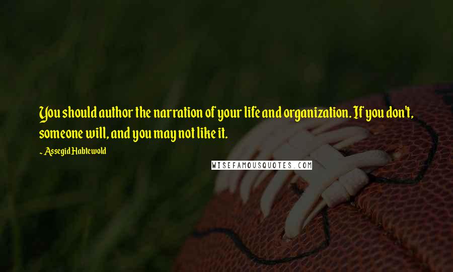 Assegid Habtewold Quotes: You should author the narration of your life and organization. If you don't, someone will, and you may not like it.